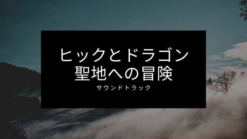 「ヒックとドラゴン聖地への冒険」主題歌を歌うのは誰？サントラまとめ